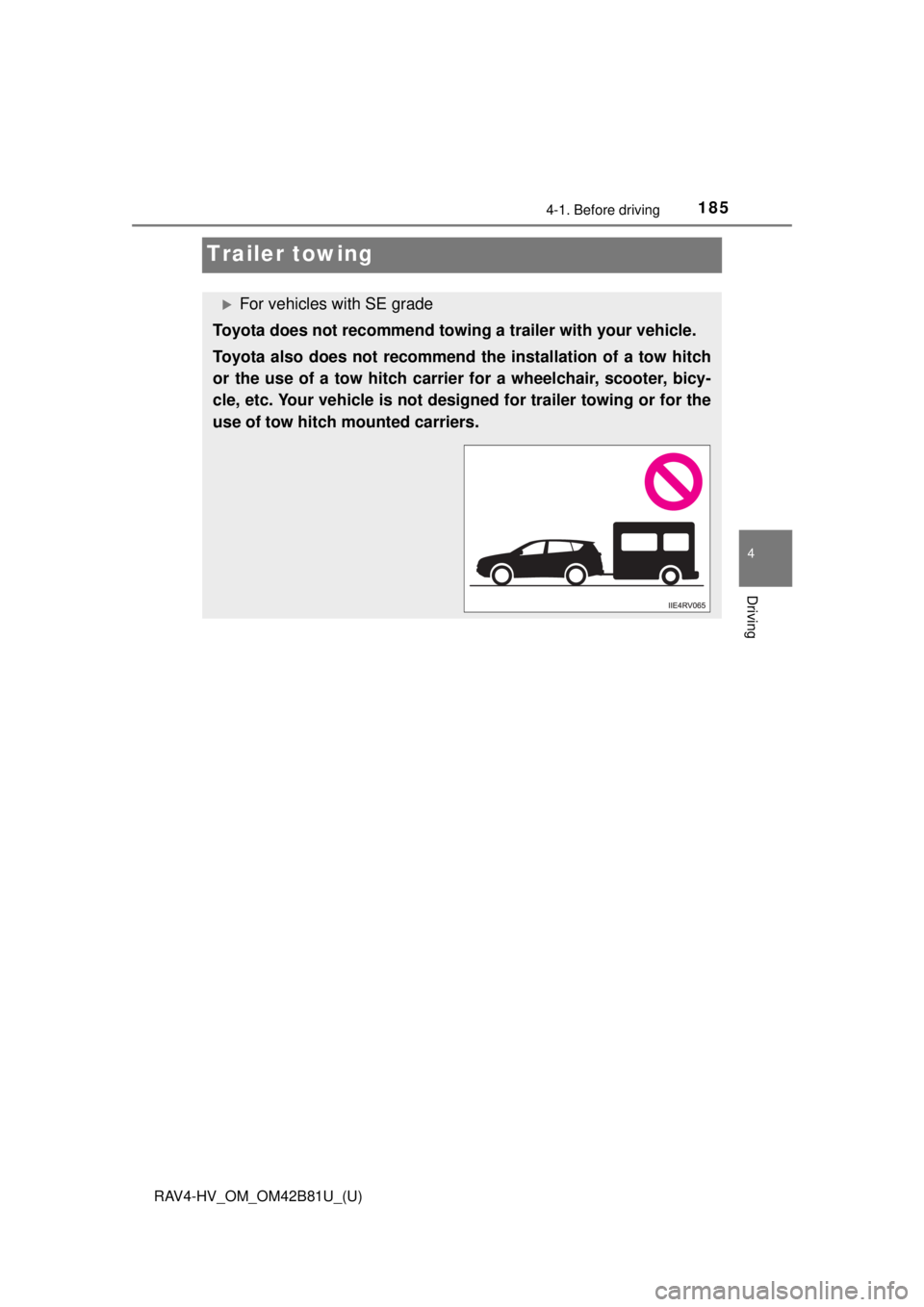 TOYOTA RAV4 HYBRID 2018  Owners Manual (in English) 185
RAV4-HV_OM_OM42B81U_(U)
4-1. Before driving
4
Driving
Trailer towing
For vehicles with SE grade
Toyota does not recommend towi ng a trailer with your vehicle.
Toyota also does not recommend the