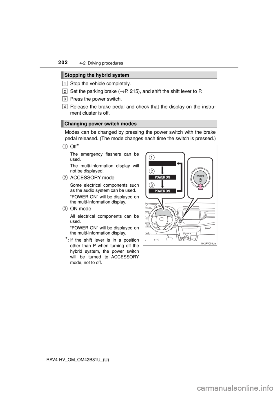 TOYOTA RAV4 HYBRID 2018  Owners Manual (in English) 202
RAV4-HV_OM_OM42B81U_(U)
4-2. Driving procedures
Stop the vehicle completely.
Set the parking brake (→P. 215), and shift the shift lever to P.
Press the power switch.
Release the brake pedal  and