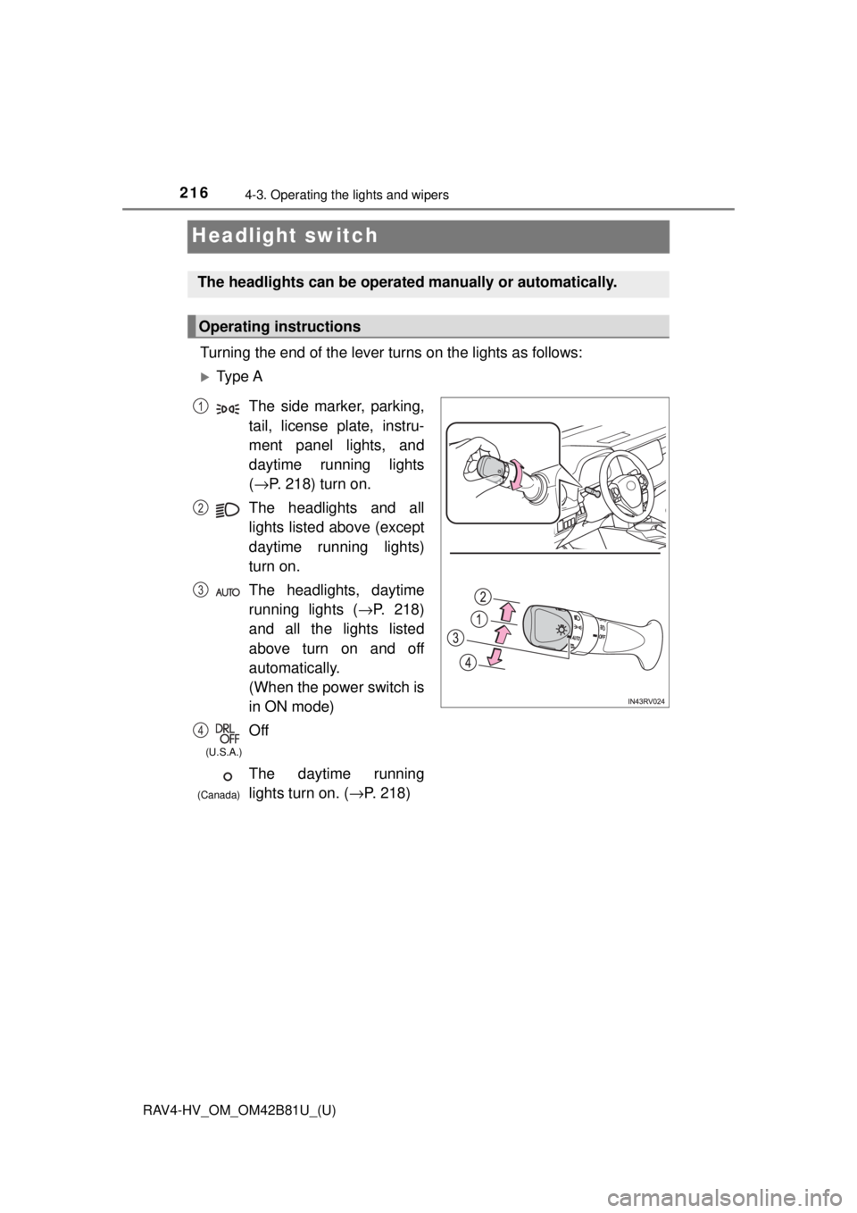 TOYOTA RAV4 HYBRID 2018  Owners Manual (in English) 216
RAV4-HV_OM_OM42B81U_(U)
4-3. Operating the lights and wipers
Headlight switch
Turning the end of the lever turns on the lights as follows:
Ty p e  A
The headlights can be operated manually or a