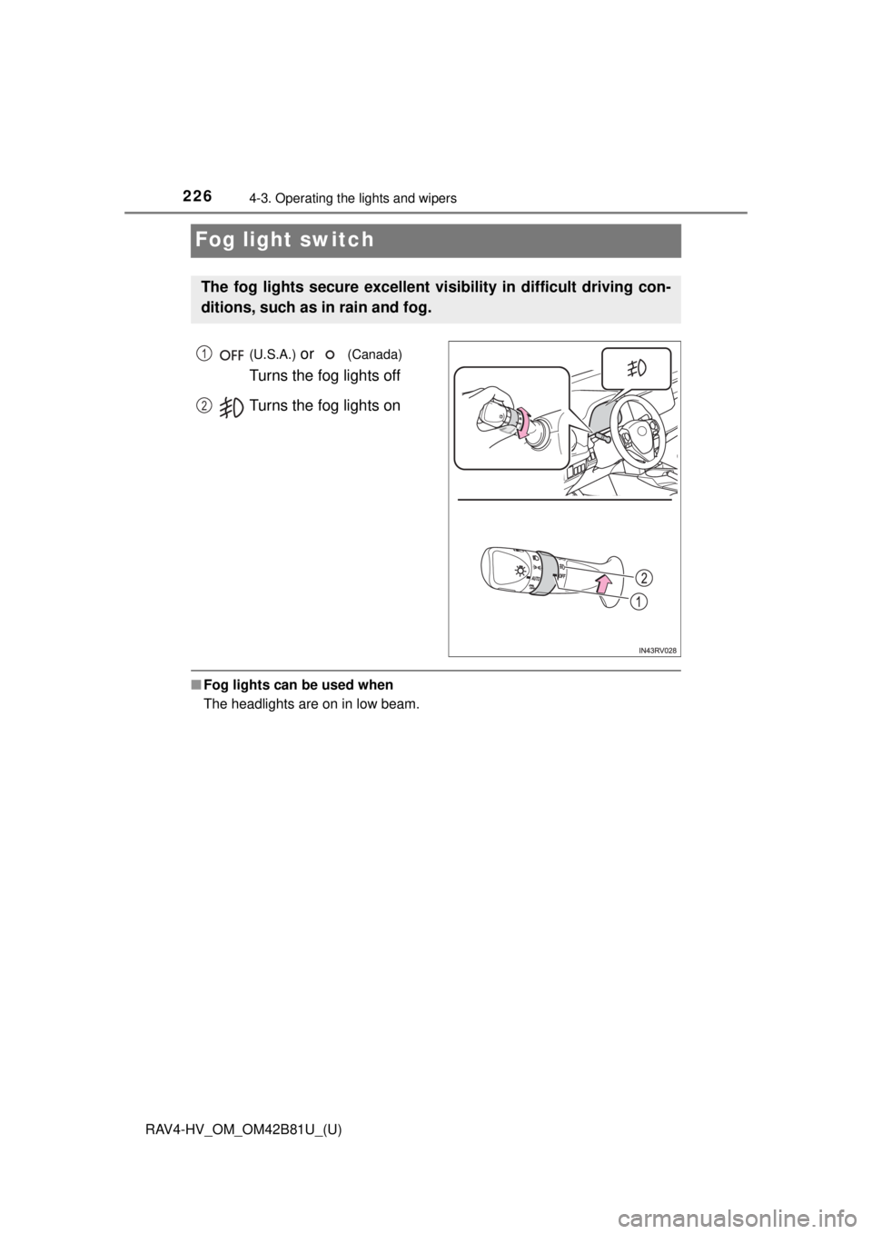 TOYOTA RAV4 HYBRID 2018 Owners Manual (in English) 226
RAV4-HV_OM_OM42B81U_(U)
4-3. Operating the lights and wipers
Fog light switch
(U.S.A.) or (Canada)
Turns the fog lights off
Turns the fog lights on
■ Fog lights can be used when
The headligh TOYOTA RAV4 HYBRID 2018 Owners Manual (in English) 226
RAV4-HV_OM_OM42B81U_(U)
4-3. Operating the lights and wipers
Fog light switch
(U.S.A.) or (Canada)
Turns the fog lights off
Turns the fog lights on
■ Fog lights can be used when
The headligh