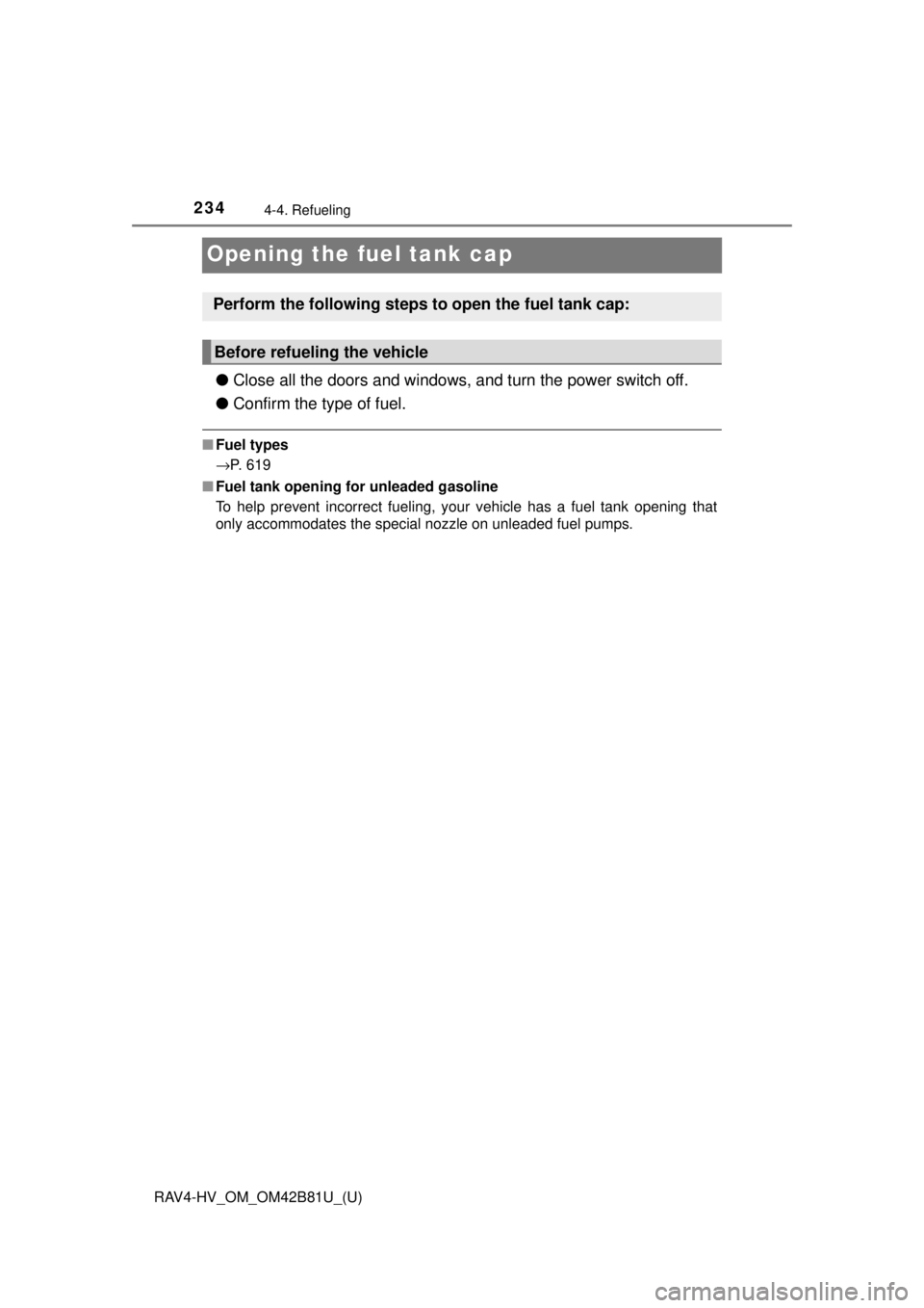 TOYOTA RAV4 HYBRID 2018 Owners Manual (in English) 234
RAV4-HV_OM_OM42B81U_(U)
4-4. Refueling
Opening the fuel tank cap
●Close all the doors and windows, and turn the power switch off.
● Confirm the type of fuel.
■Fuel types
→P. 619
■ Fuel t TOYOTA RAV4 HYBRID 2018 Owners Manual (in English) 234
RAV4-HV_OM_OM42B81U_(U)
4-4. Refueling
Opening the fuel tank cap
●Close all the doors and windows, and turn the power switch off.
● Confirm the type of fuel.
■Fuel types
→P. 619
■ Fuel t