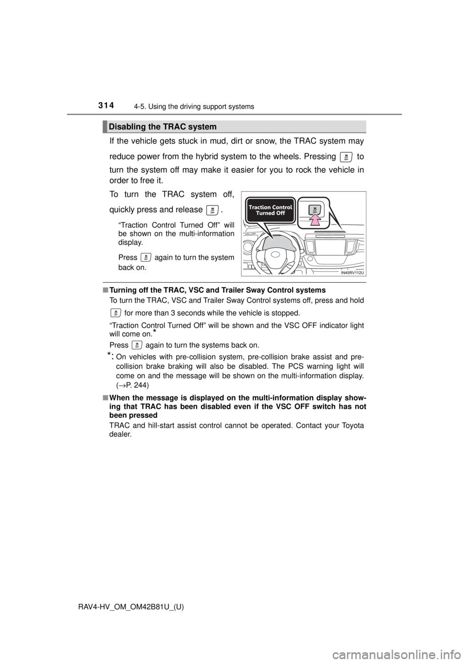 TOYOTA RAV4 HYBRID 2018  Owners Manual (in English) 314
RAV4-HV_OM_OM42B81U_(U)
4-5. Using the driving support systems
If the vehicle gets stuck in mud, di rt or snow, the TRAC system may
reduce power from the hybrid syst em to the wheels. Pressing   t