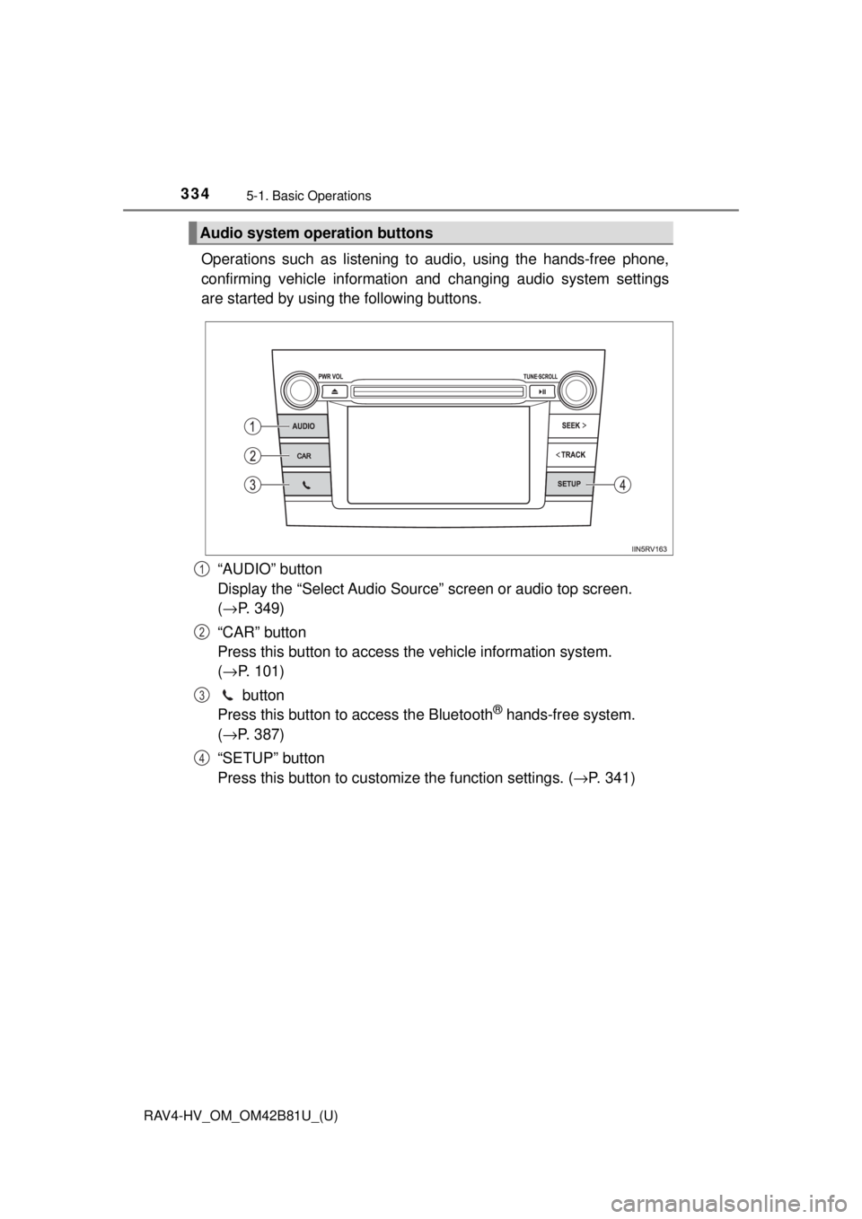 TOYOTA RAV4 HYBRID 2018 Owners Manual (in English) 334
RAV4-HV_OM_OM42B81U_(U)
5-1. Basic Operations
Operations such as listening to audio, using the hands-free phone,
confirming vehicle information and changing audio system settings
are started by us TOYOTA RAV4 HYBRID 2018 Owners Manual (in English) 334
RAV4-HV_OM_OM42B81U_(U)
5-1. Basic Operations
Operations such as listening to audio, using the hands-free phone,
confirming vehicle information and changing audio system settings
are started by us