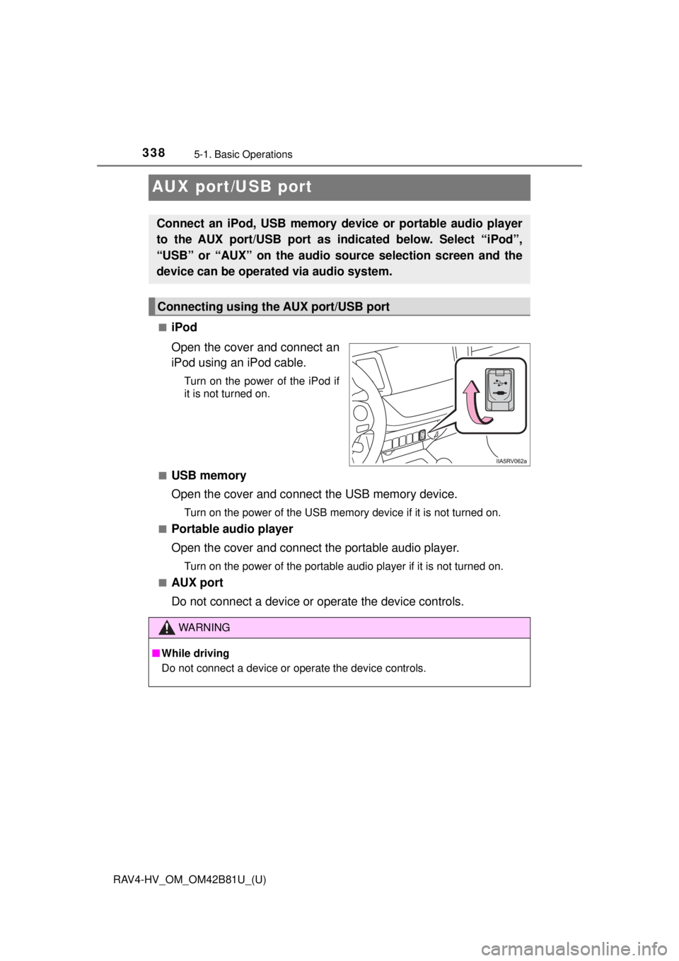 TOYOTA RAV4 HYBRID 2018 Owners Manual (in English) 338
RAV4-HV_OM_OM42B81U_(U)
5-1. Basic Operations
AUX port/USB port
■iPod
Open the cover and connect an
iPod using an iPod cable.
Turn on the power of the iPod if
it is not turned on.
■
USB memory TOYOTA RAV4 HYBRID 2018 Owners Manual (in English) 338
RAV4-HV_OM_OM42B81U_(U)
5-1. Basic Operations
AUX port/USB port
■iPod
Open the cover and connect an
iPod using an iPod cable.
Turn on the power of the iPod if
it is not turned on.
■
USB memory