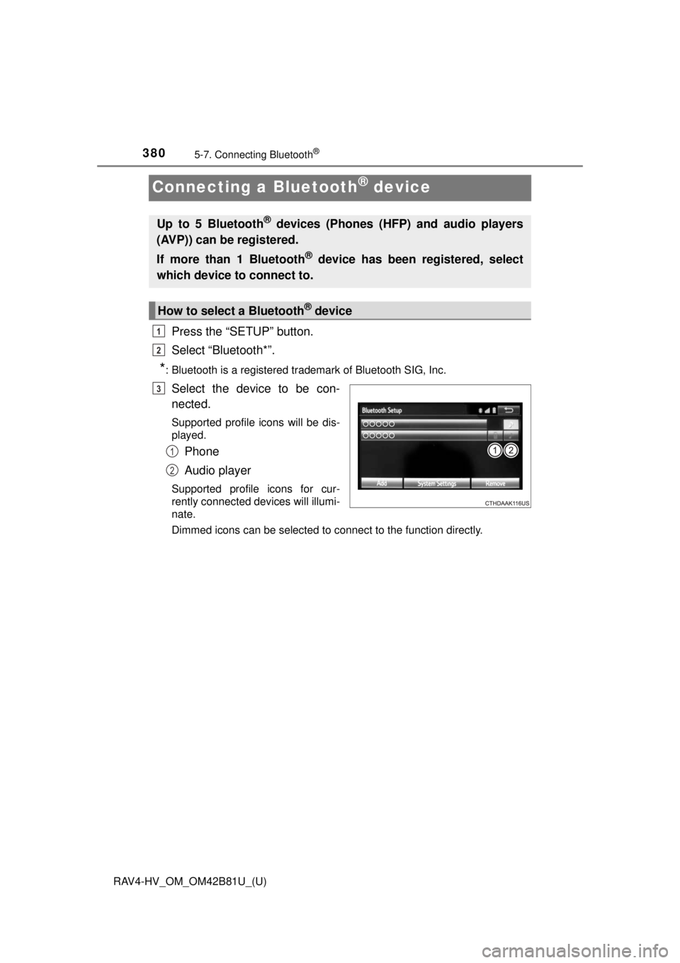 TOYOTA RAV4 HYBRID 2018 Owners Manual (in English) 380
RAV4-HV_OM_OM42B81U_(U)
5-7. Connecting Bluetooth®
Connecting a Bluetooth® device
Press the “SETUP” button.
Select “Bluetooth*”.
*: Bluetooth is a registered trademark of Bluetooth SIG, TOYOTA RAV4 HYBRID 2018 Owners Manual (in English) 380
RAV4-HV_OM_OM42B81U_(U)
5-7. Connecting Bluetooth®
Connecting a Bluetooth® device
Press the “SETUP” button.
Select “Bluetooth*”.
*: Bluetooth is a registered trademark of Bluetooth SIG,