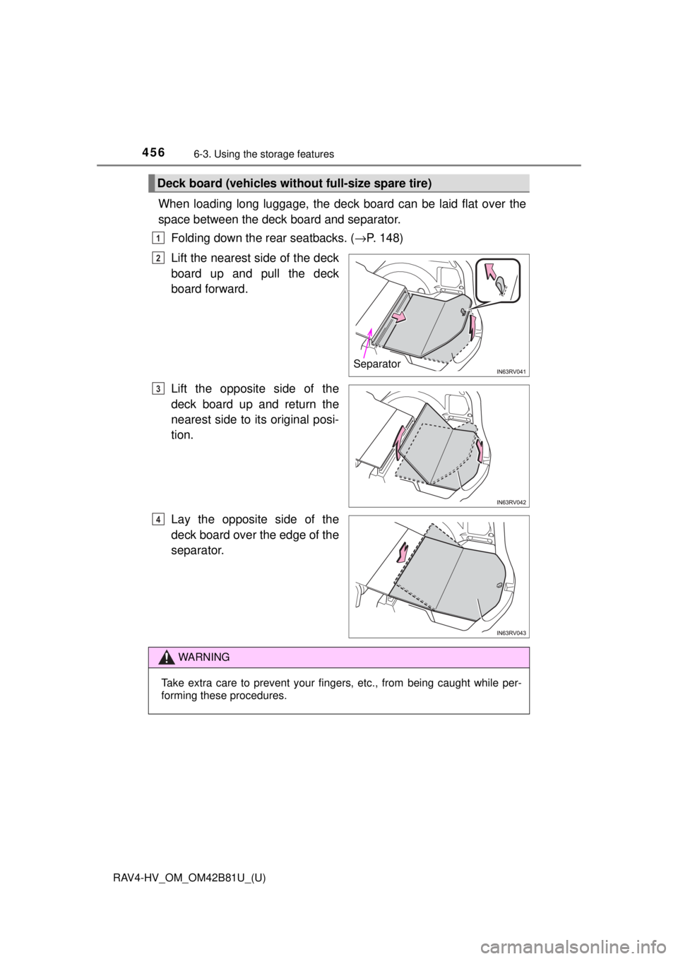 TOYOTA RAV4 HYBRID 2018  Owners Manual (in English) 456
RAV4-HV_OM_OM42B81U_(U)
6-3. Using the storage features
When loading long luggage, the deck board can be laid flat over the
space between the deck  board and separator.
Folding down the rear seatb