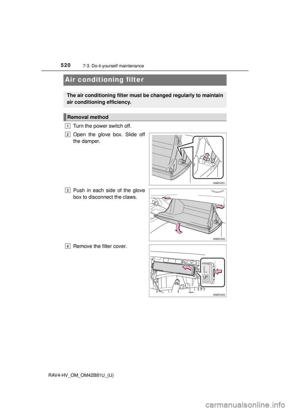 TOYOTA RAV4 HYBRID 2018 Owners Manual (in English) 520
RAV4-HV_OM_OM42B81U_(U)
7-3. Do-it-yourself maintenance
Air conditioning filter
Turn the power switch off.
Open the glove box. Slide off
the damper.
Push in each side of the glove
box to disconnec TOYOTA RAV4 HYBRID 2018 Owners Manual (in English) 520
RAV4-HV_OM_OM42B81U_(U)
7-3. Do-it-yourself maintenance
Air conditioning filter
Turn the power switch off.
Open the glove box. Slide off
the damper.
Push in each side of the glove
box to disconnec