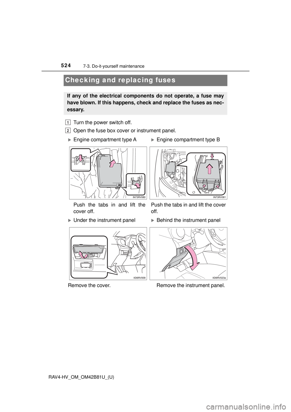 TOYOTA RAV4 HYBRID 2018  Owners Manual (in English) 524
RAV4-HV_OM_OM42B81U_(U)
7-3. Do-it-yourself maintenance
Checking and replacing fuses
Turn the power switch off.
Open the fuse box cover or instrument panel. 
If any of the electrical components do