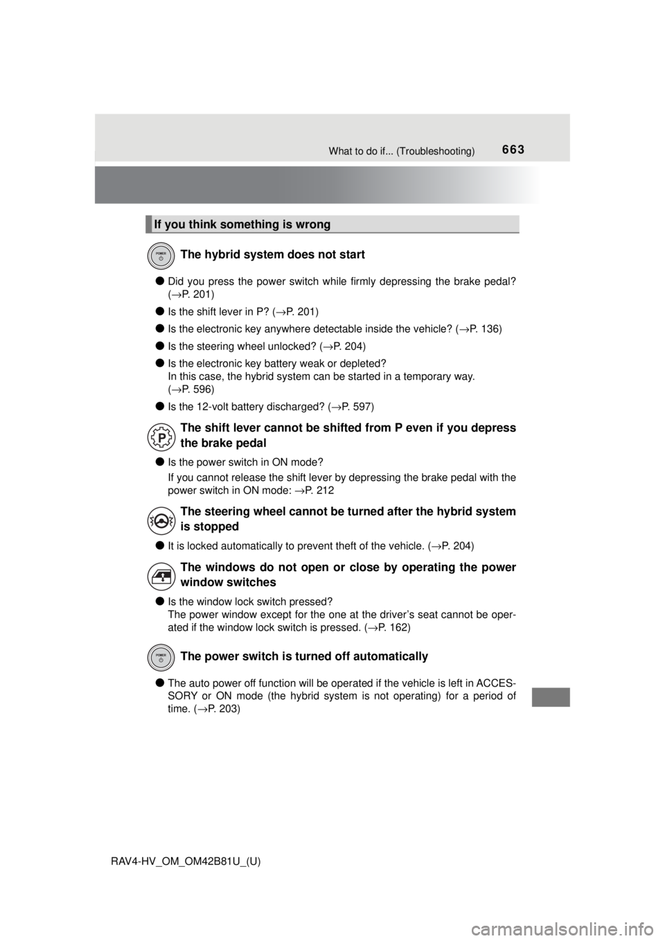 TOYOTA RAV4 HYBRID 2018 Owners Manual (in English) 663What to do if... (Troubleshooting)
RAV4-HV_OM_OM42B81U_(U)
●Did you press the power switch while firmly depressing the brake pedal?
(→P. 201)
●Is the shift lever in P? ( →P. 201)
●Is the TOYOTA RAV4 HYBRID 2018 Owners Manual (in English) 663What to do if... (Troubleshooting)
RAV4-HV_OM_OM42B81U_(U)
●Did you press the power switch while firmly depressing the brake pedal?
(→P. 201)
●Is the shift lever in P? ( →P. 201)
●Is the
