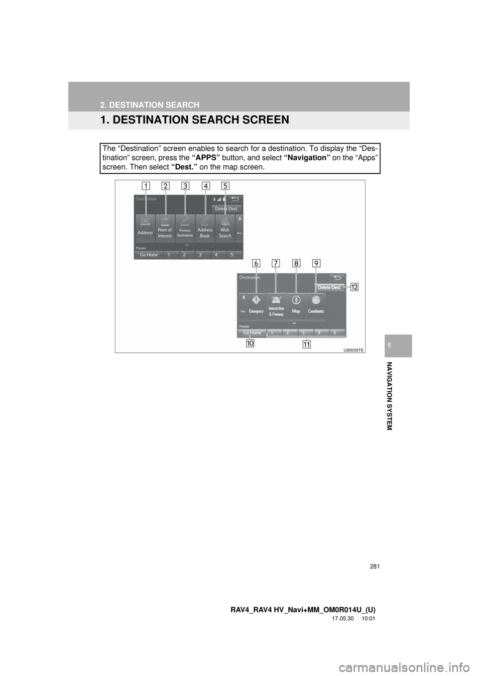 TOYOTA RAV4 HYBRID 2018 Accessories, Audio & Navigation (in English) 281
RAV4_RAV4 HV_Navi+MM_OM0R014U_(U)
17.05.30 10:01
NAVIGATION SYSTEM
8
2. DESTINATION SEARCH
1. DESTINATION SEARCH SCREEN
The “Destination” screen enables to search for a destination. To dis TOYOTA RAV4 HYBRID 2018 Accessories, Audio & Navigation (in English) 281
RAV4_RAV4 HV_Navi+MM_OM0R014U_(U)
17.05.30 10:01
NAVIGATION SYSTEM
8
2. DESTINATION SEARCH
1. DESTINATION SEARCH SCREEN
The “Destination” screen enables to search for a destination. To dis
