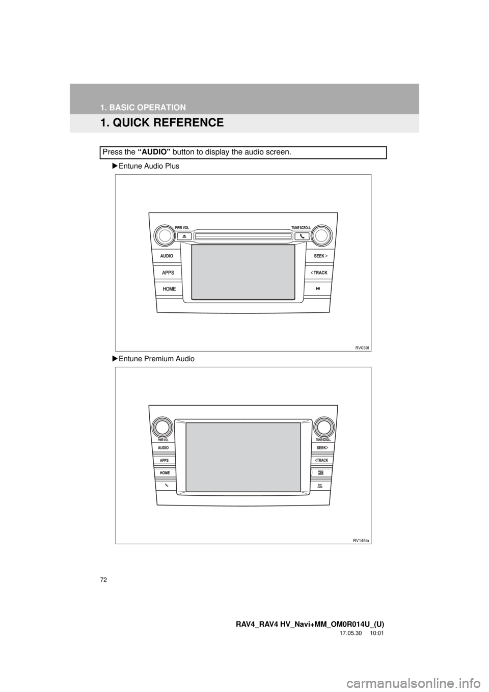 TOYOTA RAV4 HYBRID 2018 Accessories, Audio & Navigation (in English) 72
RAV4_RAV4 HV_Navi+MM_OM0R014U_(U)
17.05.30 10:01
1. BASIC OPERATION
1. QUICK REFERENCE
Entune Audio Plus
Entune Premium Audio
Press the “AUDIO” button to display the audio screen. TOYOTA RAV4 HYBRID 2018 Accessories, Audio & Navigation (in English) 72
RAV4_RAV4 HV_Navi+MM_OM0R014U_(U)
17.05.30 10:01
1. BASIC OPERATION
1. QUICK REFERENCE
Entune Audio Plus
Entune Premium Audio
Press the “AUDIO” button to display the audio screen.