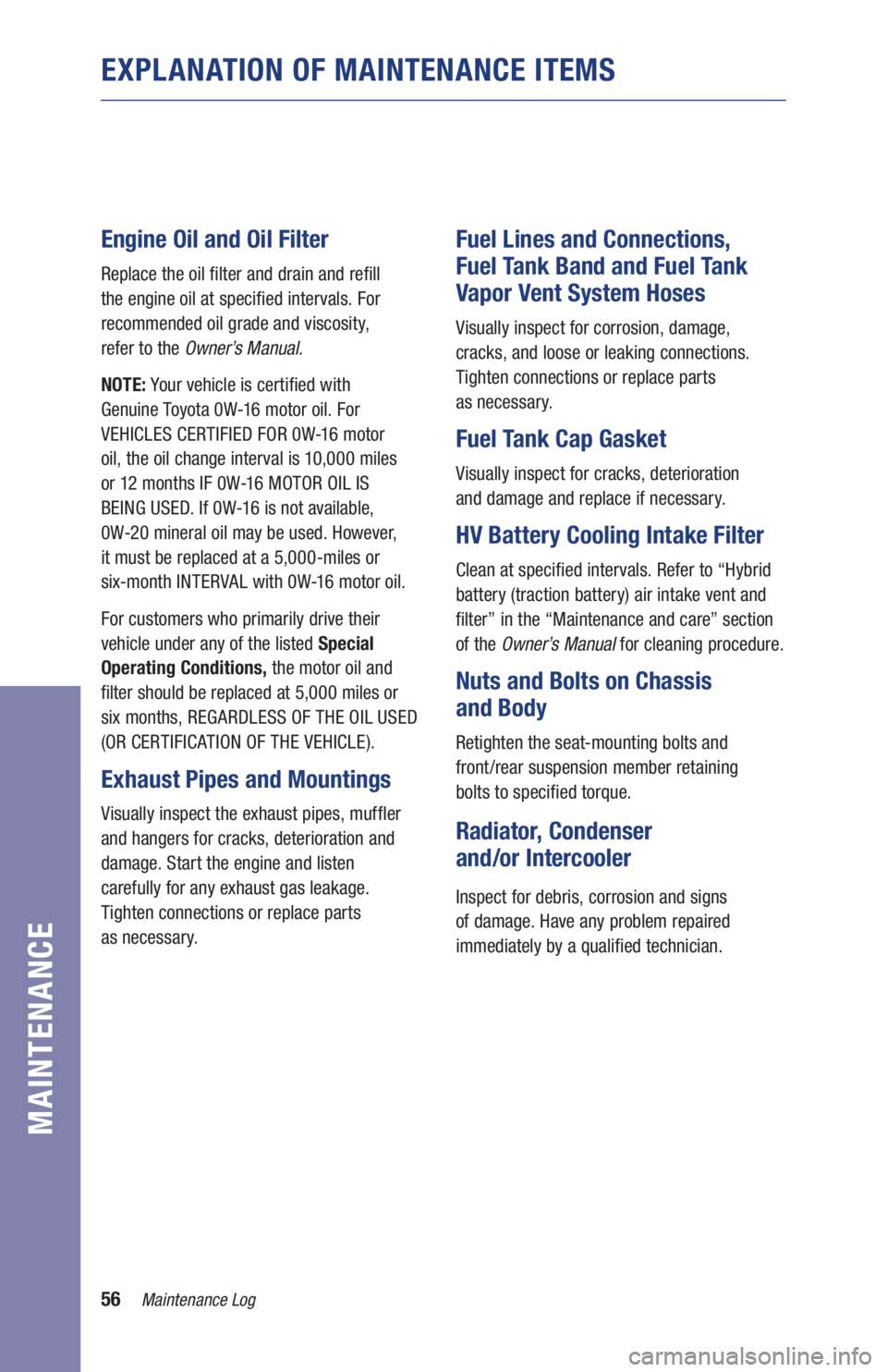 TOYOTA RAV4 HYBRID 2019 Warranties & Maintenance Guides (in English) 56Maintenance Log
MAINTENANCE
EXPLANATION OF MAINTENANCE ITEMS
Engine Oil and Oil Filter
Replace the oil filter and drain and refill
the engine oil at specified intervals. For
recommended oil gra TOYOTA RAV4 HYBRID 2019 Warranties & Maintenance Guides (in English) 56Maintenance Log
MAINTENANCE
EXPLANATION OF MAINTENANCE ITEMS
Engine Oil and Oil Filter
Replace the oil filter and drain and refill
the engine oil at specified intervals. For
recommended oil gra