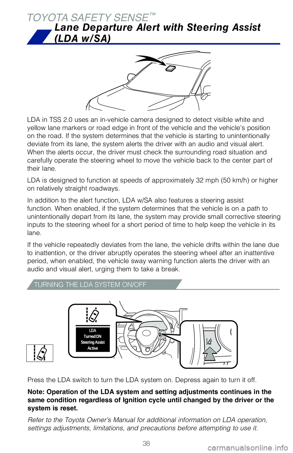 TOYOTA RAV4 HYBRID 2020   (in English) Owners Guide 38
TOYOTA SAFETY SENSE™
LDA in TSS 2.0 uses an in-vehicle camera designed to detect visible whit\
e and 
yellow lane markers or road edge in front of the vehicle and the vehicle\
’s position 
on t