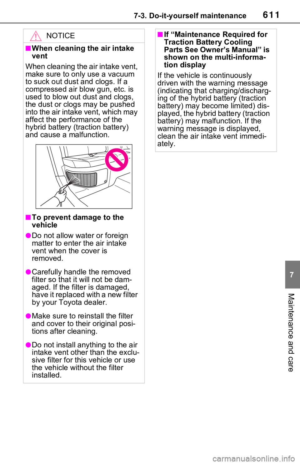 TOYOTA RAV4 HYBRID 2020 Owners Manual (in English) 6117-3. Do-it-yourself maintenance
7
Maintenance and care
NOTICE
■When cleaning the air intake
vent
When cleaning the air intake vent,
make sure to only use a vacuum
to suck out dust and clogs. I TOYOTA RAV4 HYBRID 2020 Owners Manual (in English) 6117-3. Do-it-yourself maintenance
7
Maintenance and care
NOTICE
■When cleaning the air intake
vent
When cleaning the air intake vent,
make sure to only use a vacuum
to suck out dust and clogs. I