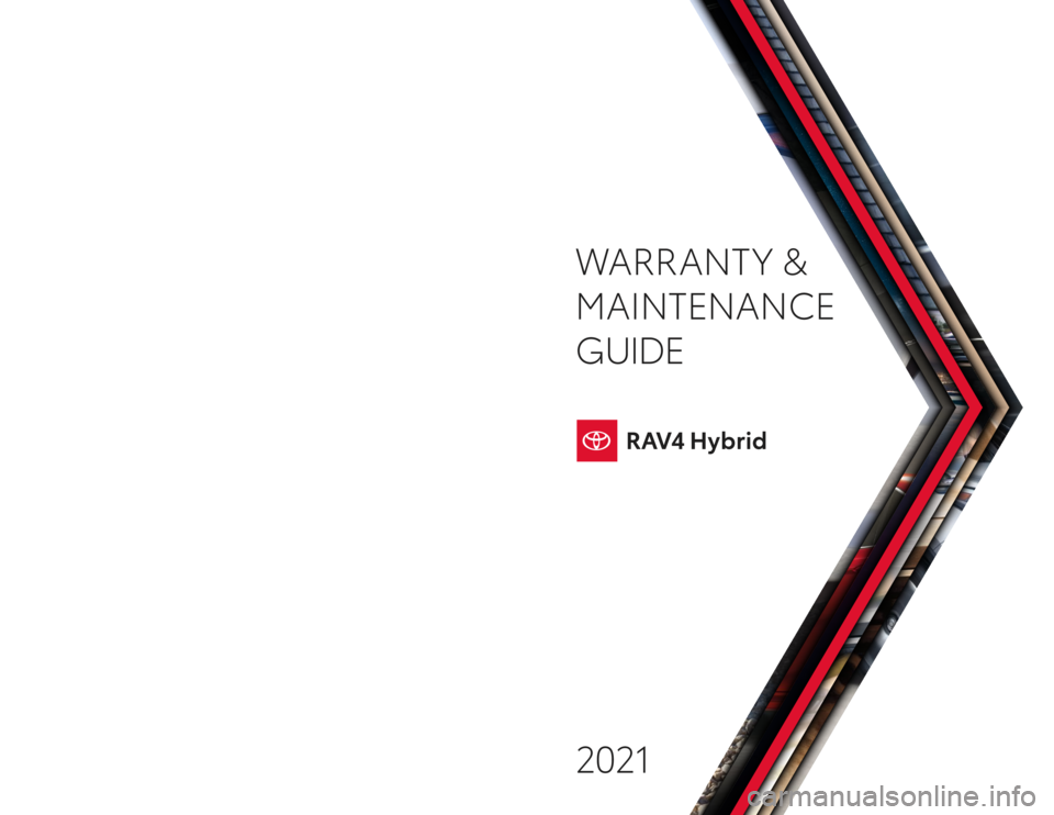 TOYOTA RAV4 HYBRID 2021 Warranties & Maintenance Guides (in English) Warranty & Maintenance Guide 2021toyota.com
2021
WARRANT Y &
MAINTENANCE
GUIDEPrinted in U.S.A. 7/20
19 -T C S -14 2 0 8 TOYOTA RAV4 HYBRID 2021 Warranties & Maintenance Guides (in English) Warranty & Maintenance Guide 2021toyota.com
2021
WARRANT Y &
MAINTENANCE
GUIDEPrinted in U.S.A. 7/20
19 -T C S -14 2 0 8