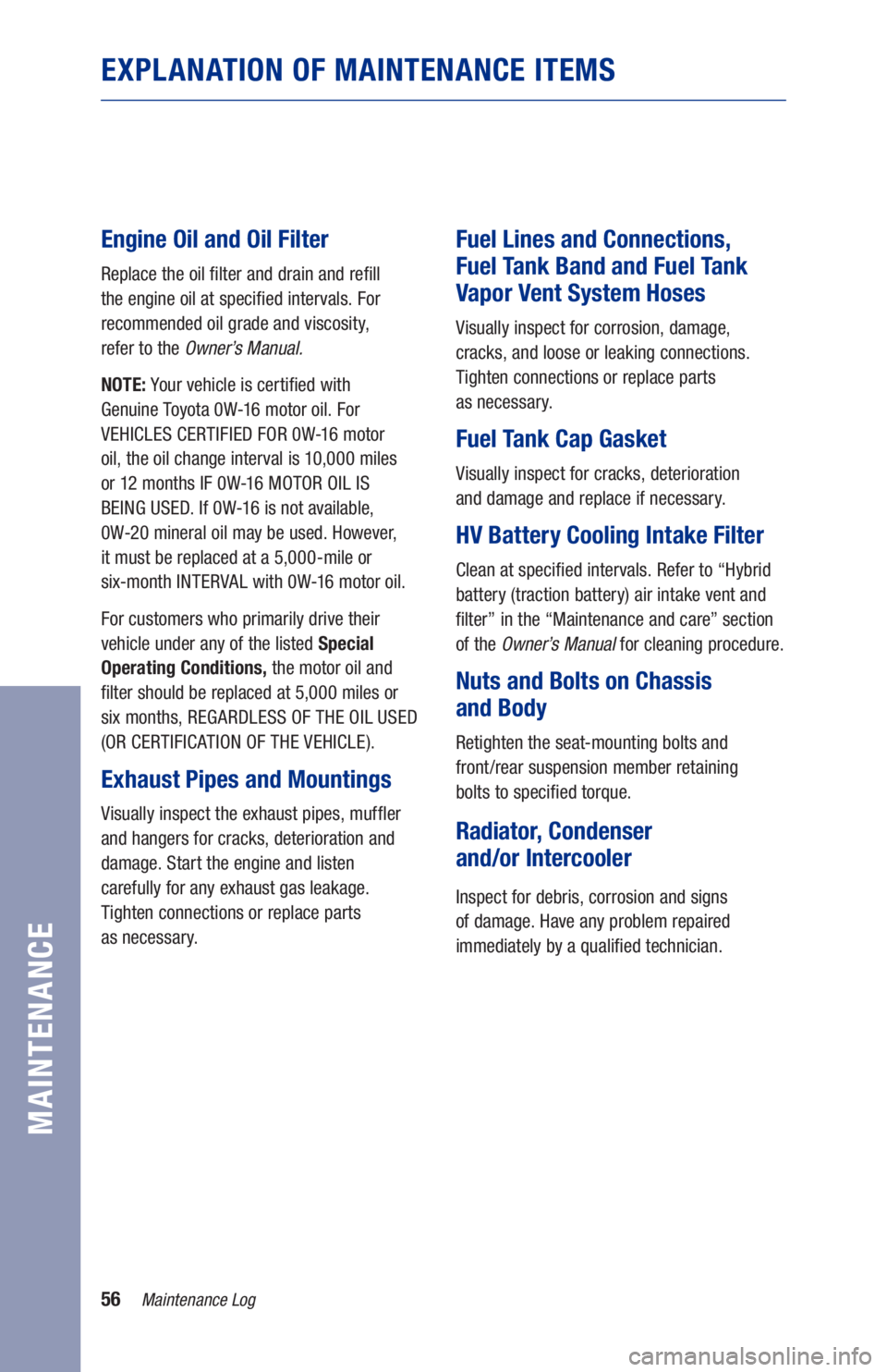 TOYOTA RAV4 HYBRID 2021 Warranties & Maintenance Guides (in English) 56
EXPLANATION OF MAINTENANCE ITEMS
Engine Oil and Oil Filter
Replace the oil filter and drain and refill
the engine oil at specified intervals. For
recommended oil grade and viscosity,
refer to TOYOTA RAV4 HYBRID 2021 Warranties & Maintenance Guides (in English) 56
EXPLANATION OF MAINTENANCE ITEMS
Engine Oil and Oil Filter
Replace the oil filter and drain and refill
the engine oil at specified intervals. For
recommended oil grade and viscosity,
refer to