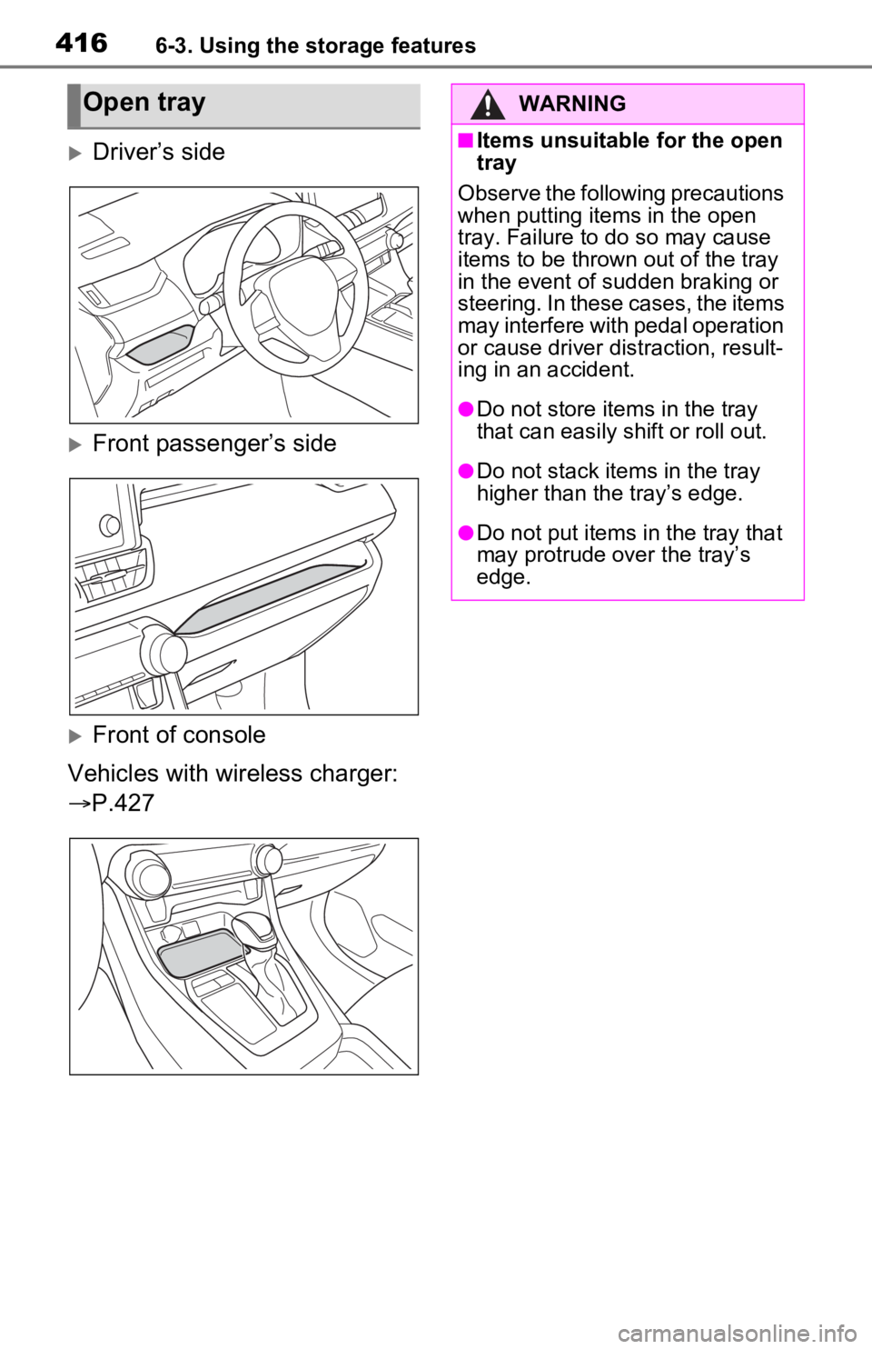 TOYOTA RAV4 PRIME 2021 Owners Manual (in English) 4166-3. Using the storage features
Driver’s side
Front passenger’s side
Front of console
Vehicles with wireless charger:
P.427
Open trayWARNING
■Items unsuitable for the open
tra TOYOTA RAV4 PRIME 2021 Owners Manual (in English) 4166-3. Using the storage features
Driver’s side
Front passenger’s side
Front of console
Vehicles with wireless charger:
P.427
Open trayWARNING
■Items unsuitable for the open
tra