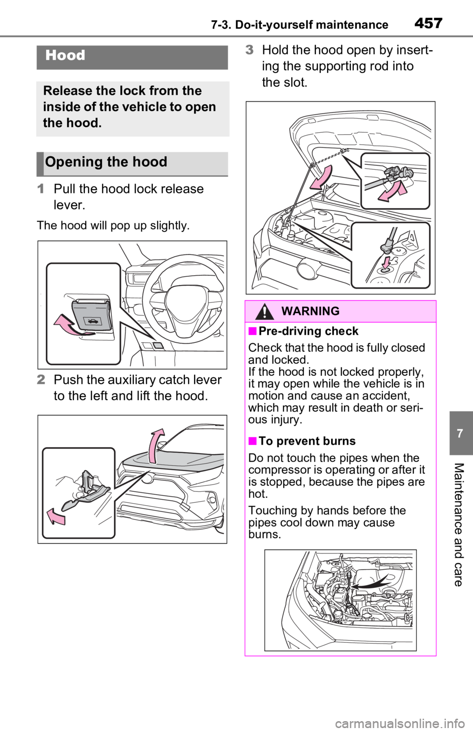 TOYOTA RAV4 PRIME 2021 Owners Manual (in English) 4577-3. Do-it-yourself maintenance
7
Maintenance and care
1Pull the hood lock release
lever.
The hood will pop up slightly.
2Push the auxiliary catch lever
to the left and lift the hood. 3
Hold the TOYOTA RAV4 PRIME 2021 Owners Manual (in English) 4577-3. Do-it-yourself maintenance
7
Maintenance and care
1Pull the hood lock release
lever.
The hood will pop up slightly.
2Push the auxiliary catch lever
to the left and lift the hood. 3
Hold the