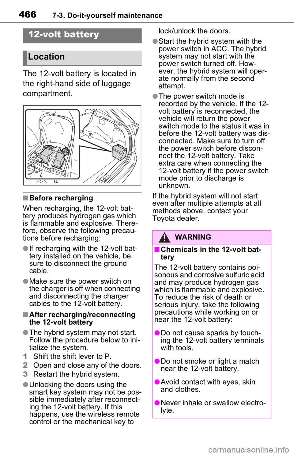 TOYOTA RAV4 PRIME 2021  Owners Manual (in English) 4667-3. Do-it-yourself maintenance
The 12-volt battery is located in 
the right-hand side of luggage 
compartment.
■Before recharging
When recharging, the 12-volt bat-
tery produces hydrogen gas whi