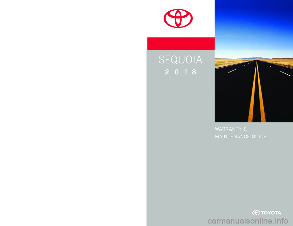 TOYOTA SEQUOIA 2018 Warranties & Maintenance Guides (in English) WARRANT Y &
MAINTENANCE GUIDE
Printed in U.S.A . 7/17
17-TCS -10003
SEQUOIA
2 0 1 8
www.toyota.com TOYOTA SEQUOIA 2018 Warranties & Maintenance Guides (in English) WARRANT Y &
MAINTENANCE GUIDE
Printed in U.S.A . 7/17
17-TCS -10003
SEQUOIA
2 0 1 8
www.toyota.com