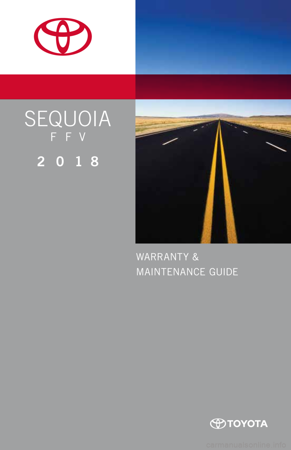 TOYOTA SEQUOIA 2018 Warranties & Maintenance Guides (in English) WARRANT Y &
MAINTENANCE GUIDE
Prin ted in U.S .A . 7/ 17
17-TCS -10004
www.toyota.com
SEQUOIA
F FV
2 0 18 TOYOTA SEQUOIA 2018 Warranties & Maintenance Guides (in English) WARRANT Y &
MAINTENANCE GUIDE
Prin ted in U.S .A . 7/ 17
17-TCS -10004
www.toyota.com
SEQUOIA
F FV
2 0 18