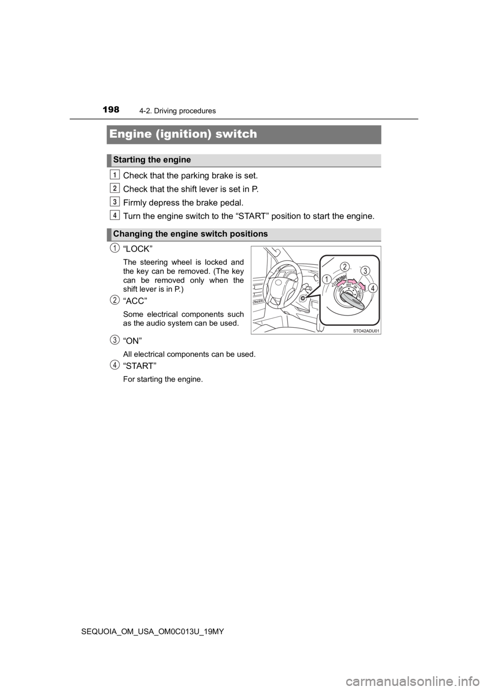 TOYOTA SEQUOIA 2019 Owners Manual (in English) 1984-2. Driving procedures
SEQUOIA_OM_USA_OM0C013U_19MY
Engine (ignition) switch
Check that the parking brake is set.
Check that the shift lever is set in P.
Firmly depress the brake pedal.
Turn the e TOYOTA SEQUOIA 2019 Owners Manual (in English) 1984-2. Driving procedures
SEQUOIA_OM_USA_OM0C013U_19MY
Engine (ignition) switch
Check that the parking brake is set.
Check that the shift lever is set in P.
Firmly depress the brake pedal.
Turn the e