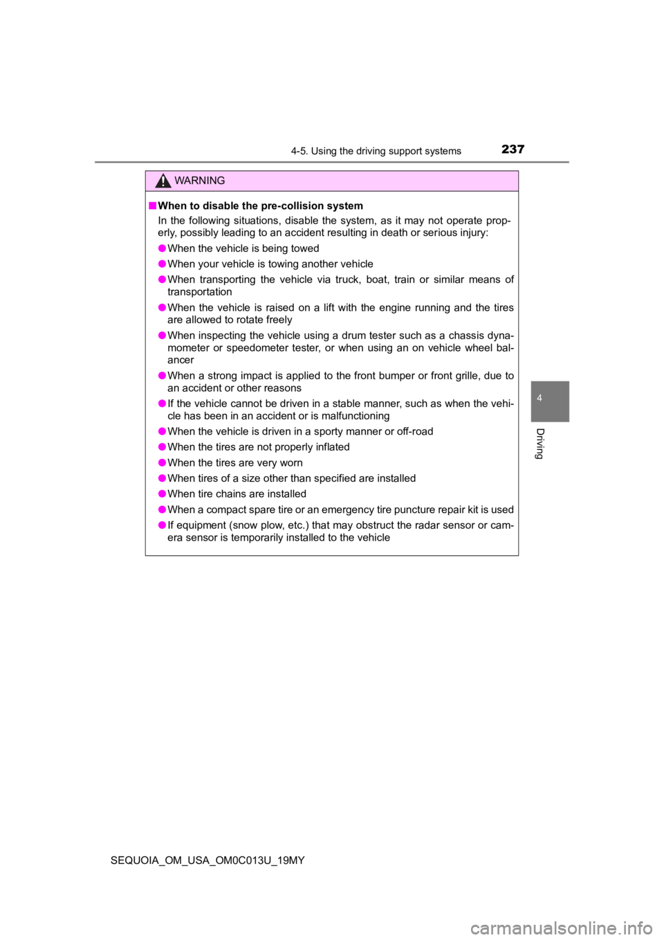 TOYOTA SEQUOIA 2019  Owners Manual (in English) 2374-5. Using the driving support systems
4
Driving
SEQUOIA_OM_USA_OM0C013U_19MY
WARNING
■When to disable the pre-collision system
In  the  following  situations,  disable  the  system,  as  it  may