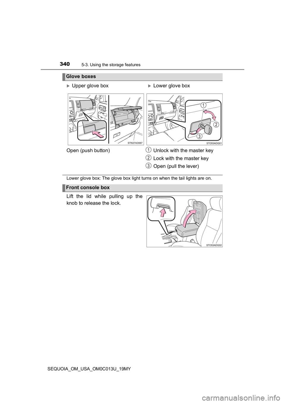 TOYOTA SEQUOIA 2019 Owners Manual (in English) 3405-3. Using the storage features
SEQUOIA_OM_USA_OM0C013U_19MY
Lower glove box: The glove box light turns on when the tail lig hts are on.
Lift the lid while pulling up the
knob to release the TOYOTA SEQUOIA 2019 Owners Manual (in English) 3405-3. Using the storage features
SEQUOIA_OM_USA_OM0C013U_19MY
Lower glove box: The glove box light turns on when the tail lig hts are on.
Lift the lid while pulling up the
knob to release the
