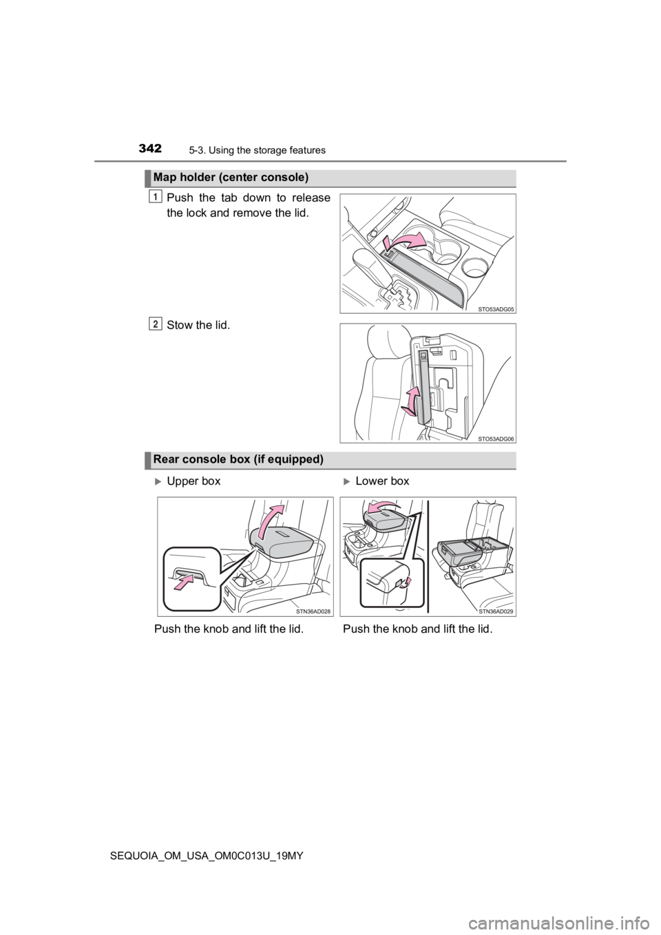 TOYOTA SEQUOIA 2019  Owners Manual (in English) 3425-3. Using the storage features
SEQUOIA_OM_USA_OM0C013U_19MY
Push  the  tab  down  to  release
the lock and remove the lid.
Stow the lid.
Map holder (center console)
1
2
Rear console box (if equipp