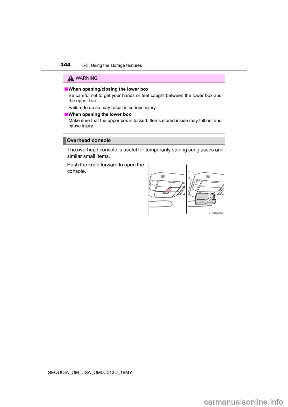 TOYOTA SEQUOIA 2019  Owners Manual (in English) 3445-3. Using the storage features
SEQUOIA_OM_USA_OM0C013U_19MY
The overhead console is useful for temporarily storing sunglass es and
similar small items.
Push the knob forward to open the
console.
W