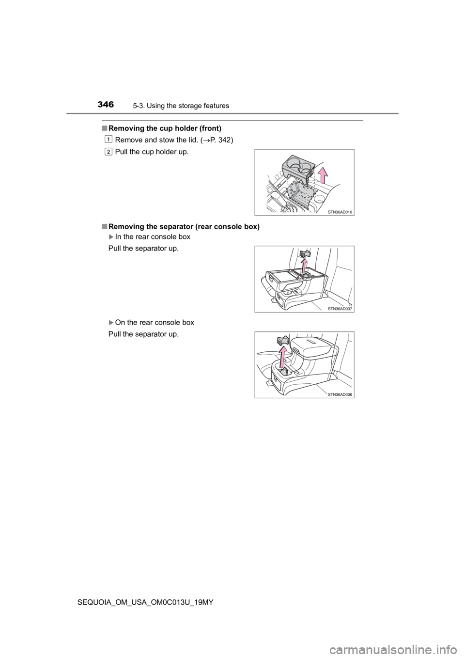 TOYOTA SEQUOIA 2019  Owners Manual (in English) 3465-3. Using the storage features
SEQUOIA_OM_USA_OM0C013U_19MY
■Removing the cup holder (front)
Remove and stow the lid. ( P. 342)
■ Removing the separator  (rear console box)
In the rear c