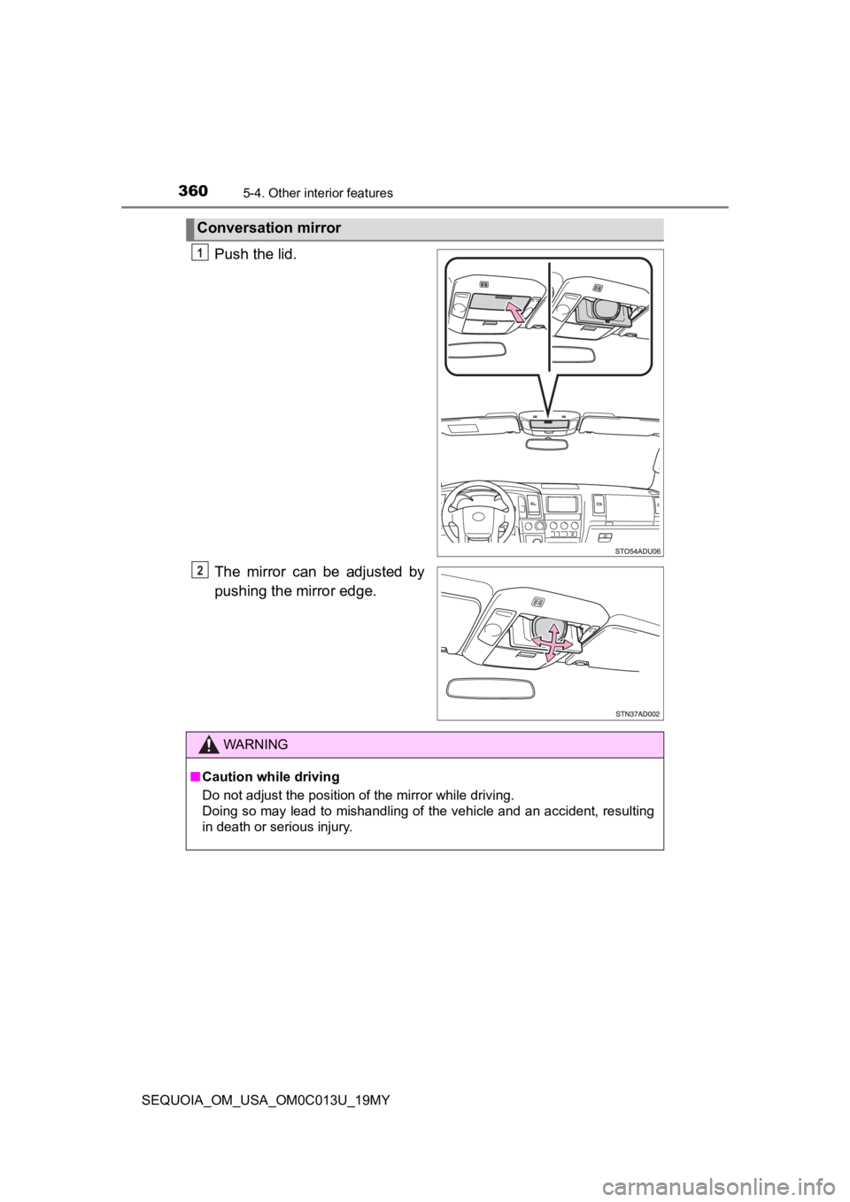 TOYOTA SEQUOIA 2019  Owners Manual (in English) 3605-4. Other interior features
SEQUOIA_OM_USA_OM0C013U_19MY
Push the lid.
The  mirror  can  be  adjusted  by
pushing the mirror edge.
Conversation mirror
1
2
WARNING
■Caution while driving
Do not a