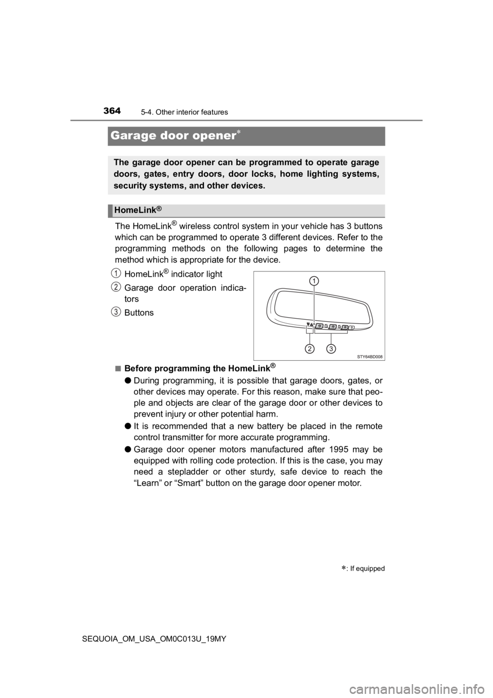 TOYOTA SEQUOIA 2019 Owners Manual (in English) 3645-4. Other interior features
SEQUOIA_OM_USA_OM0C013U_19MY
Garage door opener
The HomeLink® wireless control system in your vehicle has 3 buttons
which can be programmed to operate 3 different TOYOTA SEQUOIA 2019 Owners Manual (in English) 3645-4. Other interior features
SEQUOIA_OM_USA_OM0C013U_19MY
Garage door opener
The HomeLink® wireless control system in your vehicle has 3 buttons
which can be programmed to operate 3 different