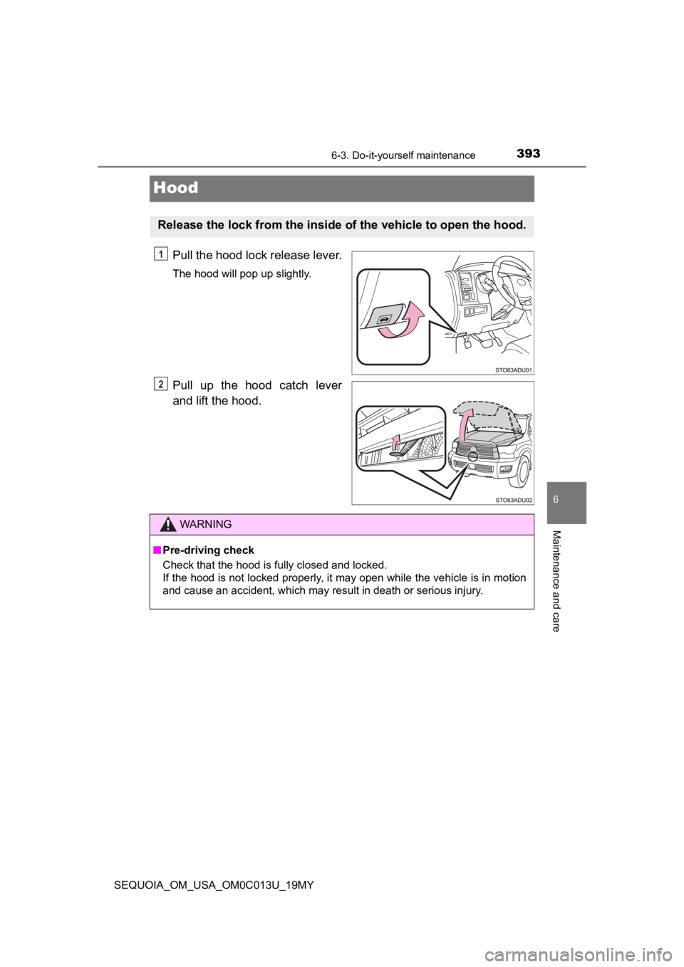 TOYOTA SEQUOIA 2019 Owners Manual (in English) 3936-3. Do-it-yourself maintenance
6
Maintenance and care
SEQUOIA_OM_USA_OM0C013U_19MY
Hood
Pull the hood lock release lever.
The hood will pop up slightly.
Pull up the hood catch lever
and lift TOYOTA SEQUOIA 2019 Owners Manual (in English) 3936-3. Do-it-yourself maintenance
6
Maintenance and care
SEQUOIA_OM_USA_OM0C013U_19MY
Hood
Pull the hood lock release lever.
The hood will pop up slightly.
Pull up the hood catch lever
and lift