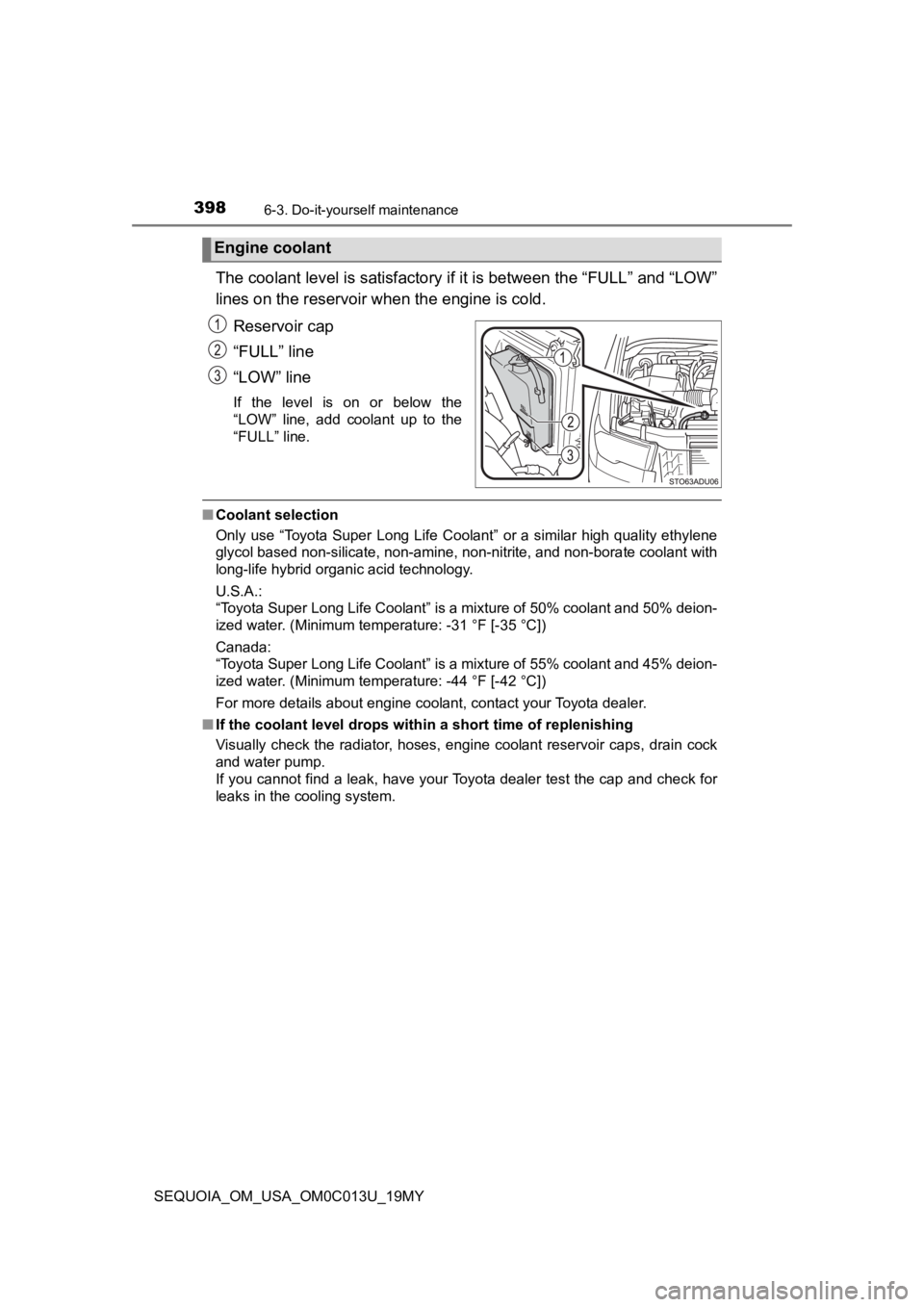 TOYOTA SEQUOIA 2019 (in English) Owners Guide 3986-3. Do-it-yourself maintenance
SEQUOIA_OM_USA_OM0C013U_19MY
The coolant level is satisfactory if it is between the “FULL” a nd “LOW”
lines on the reservoir wh en the engine is cold.
Reserv TOYOTA SEQUOIA 2019 (in English) Owners Guide 3986-3. Do-it-yourself maintenance
SEQUOIA_OM_USA_OM0C013U_19MY
The coolant level is satisfactory if it is between the “FULL” a nd “LOW”
lines on the reservoir wh en the engine is cold.
Reserv