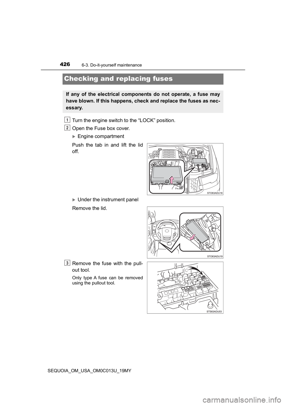 TOYOTA SEQUOIA 2019 Owners Manual (in English) 4266-3. Do-it-yourself maintenance
SEQUOIA_OM_USA_OM0C013U_19MY
Checking and replacing fuses
Turn the engine switch to the “LOCK” position.
Open the Fuse box cover.
Engine compartment
Push the TOYOTA SEQUOIA 2019 Owners Manual (in English) 4266-3. Do-it-yourself maintenance
SEQUOIA_OM_USA_OM0C013U_19MY
Checking and replacing fuses
Turn the engine switch to the “LOCK” position.
Open the Fuse box cover.
Engine compartment
Push the