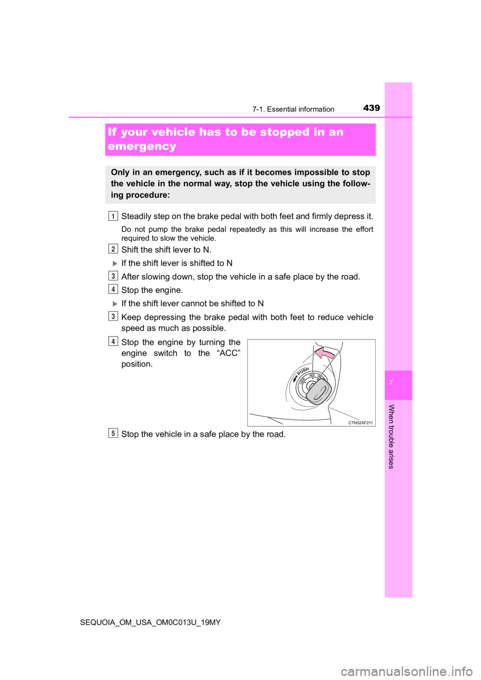 TOYOTA SEQUOIA 2019  Owners Manual (in English) 4397-1. Essential information
SEQUOIA_OM_USA_OM0C013U_19MY
7
When trouble arises
If  your vehicle has to be stopped in an 
emergency
Steadily step on the brake pedal with both feet and firmly depress 