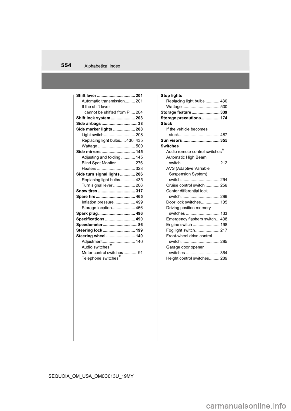 TOYOTA SEQUOIA 2019 Owners Manual (in English) 554Alphabetical index
SEQUOIA_OM_USA_OM0C013U_19MY
Shift lever ................................. 201Automatic transmission......... 201
If the shift lever
cannot be shifted from P .... 204
Shift lock TOYOTA SEQUOIA 2019 Owners Manual (in English) 554Alphabetical index
SEQUOIA_OM_USA_OM0C013U_19MY
Shift lever ................................. 201Automatic transmission......... 201
If the shift lever
cannot be shifted from P .... 204
Shift lock