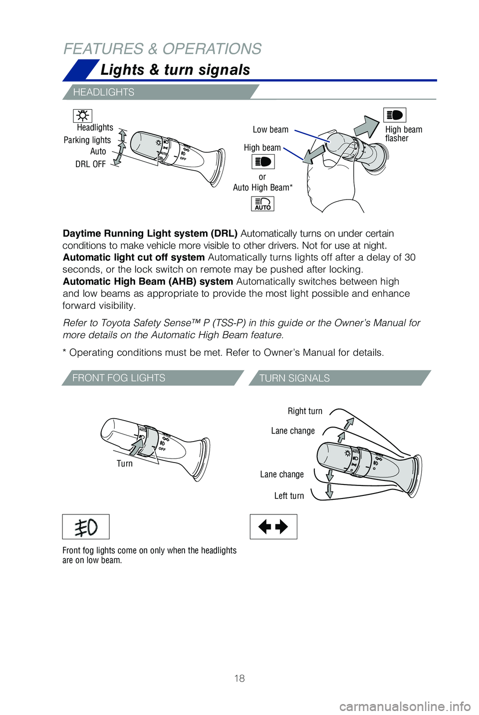 TOYOTA SEQUOIA 2019   (in English) User Guide 18
FEATURES & OPERATIONS
Low beam
Daytime Running Light system (DRL) Automatically turns on under certain 
conditions to make vehicle more visible to other drivers. Not for use at\
 night. Automatic l