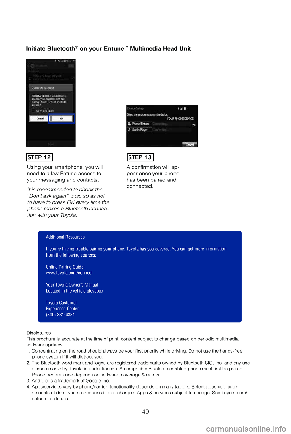 TOYOTA SEQUOIA 2019 (in English) Workshop Manual 49
Initiate Bluetooth® on your Entune™ Multimedia Head Unit
A confirmation will ap-pear once your phone
has been paired and
connected.Using your smartphone, you will
need to allow Entune access TOYOTA SEQUOIA 2019 (in English) Workshop Manual 49
Initiate Bluetooth® on your Entune™ Multimedia Head Unit
A confirmation will ap-pear once your phone
has been paired and
connected.Using your smartphone, you will
need to allow Entune access