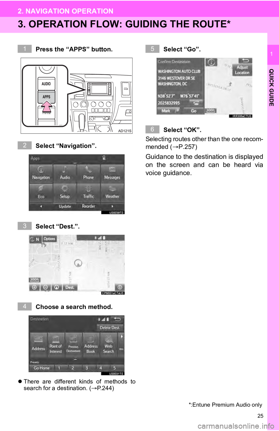 TOYOTA SEQUOIA 2019 Accessories, Audio & Navigation (in English) 25
2. NAVIGATION OPERATION
QUICK GUIDE
1
3. OPERATION FLOW: GUIDING THE ROUTE*
Press the “APPS” button.
Select “Navigation”.
Select “Dest.”.
Choose a search method.
There are differen TOYOTA SEQUOIA 2019 Accessories, Audio & Navigation (in English) 25
2. NAVIGATION OPERATION
QUICK GUIDE
1
3. OPERATION FLOW: GUIDING THE ROUTE*
Press the “APPS” button.
Select “Navigation”.
Select “Dest.”.
Choose a search method.
There are differen