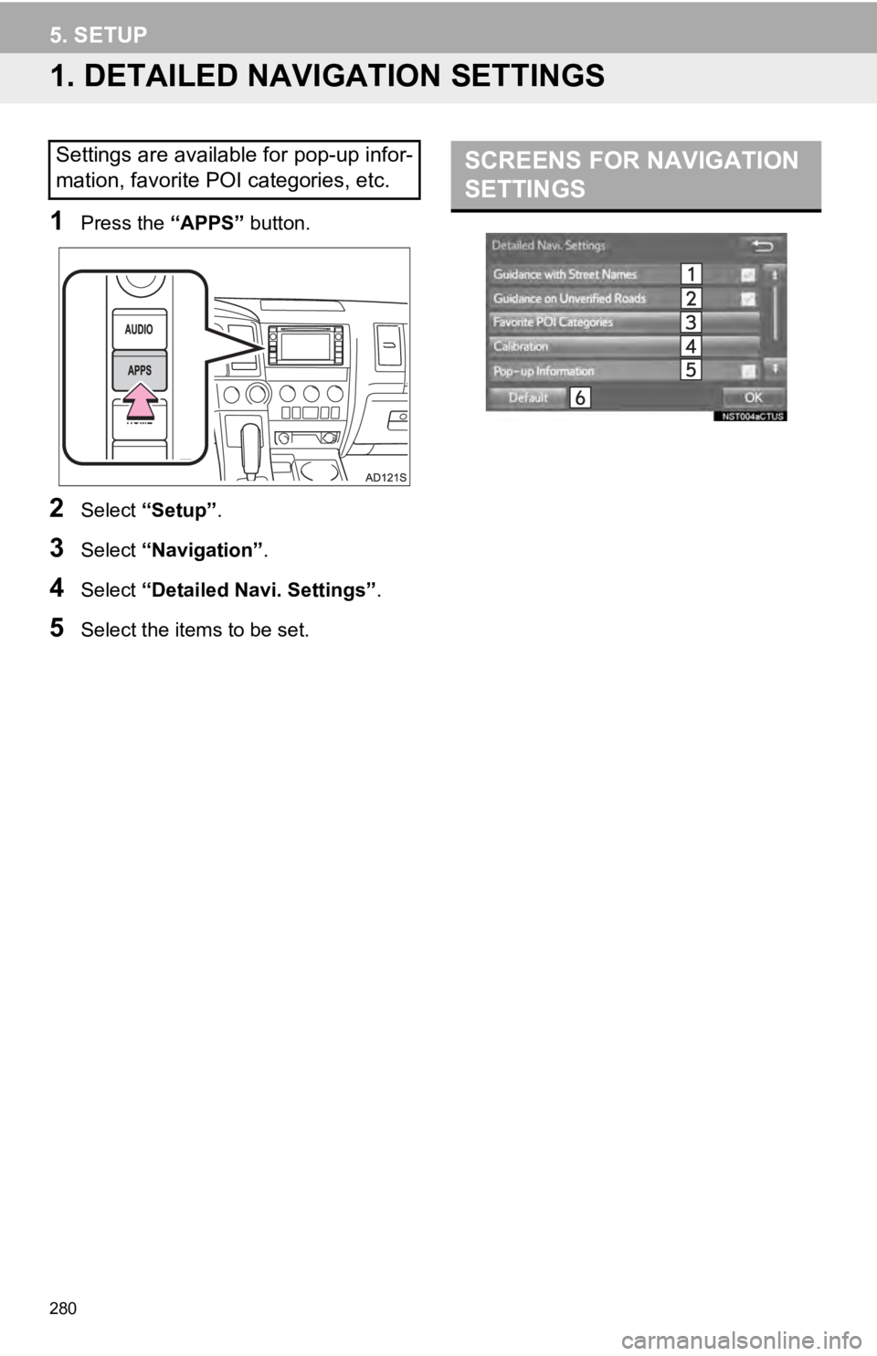 TOYOTA SEQUOIA 2019 Accessories, Audio & Navigation (in English) 280
5. SETUP
1. DETAILED NAVIGATION SETTINGS
1Press the “APPS” button.
2Select “Setup” .
3Select “Navigation” .
4Select “Detailed Navi. Settings” .
5Select the items to be set.
Setting TOYOTA SEQUOIA 2019 Accessories, Audio & Navigation (in English) 280
5. SETUP
1. DETAILED NAVIGATION SETTINGS
1Press the “APPS” button.
2Select “Setup” .
3Select “Navigation” .
4Select “Detailed Navi. Settings” .
5Select the items to be set.
Setting