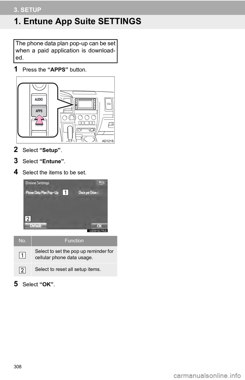 TOYOTA SEQUOIA 2019 Accessories, Audio & Navigation (in English) 308
3. SETUP
1. Entune App Suite SETTINGS
1Press the “APPS” button.
2Select “Setup” .
3Select “Entune” .
4Select the items to be set.
5Select “OK”.
The phone data plan pop-up can be se TOYOTA SEQUOIA 2019 Accessories, Audio & Navigation (in English) 308
3. SETUP
1. Entune App Suite SETTINGS
1Press the “APPS” button.
2Select “Setup” .
3Select “Entune” .
4Select the items to be set.
5Select “OK”.
The phone data plan pop-up can be se