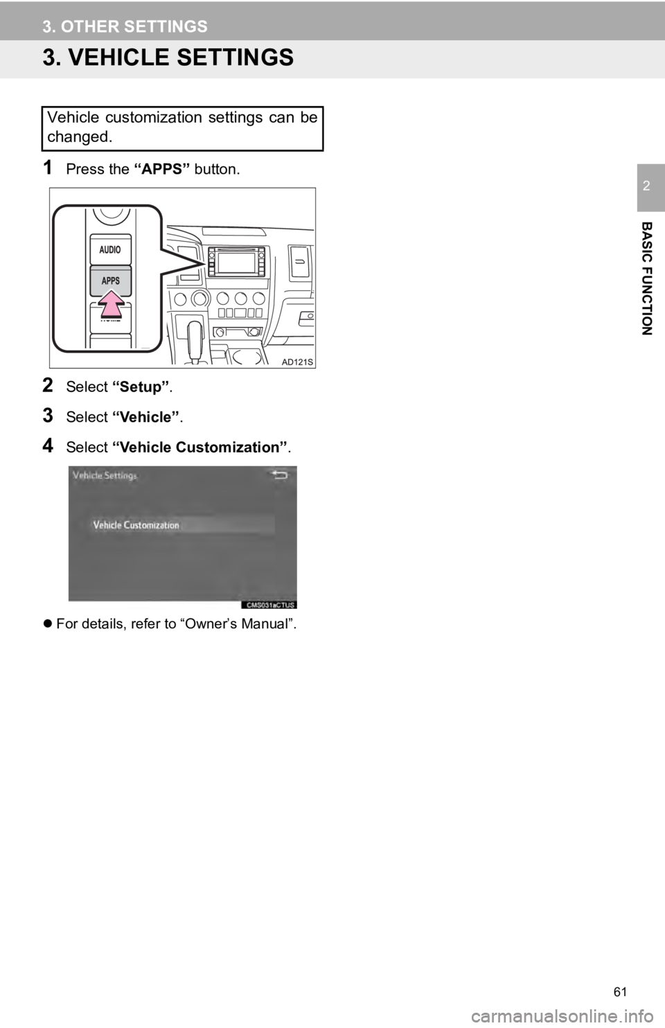 TOYOTA SEQUOIA 2019 Accessories, Audio & Navigation (in English) 61
3. OTHER SETTINGS
BASIC FUNCTION
2
3. VEHICLE SETTINGS
1Press the “APPS” button.
2Select “Setup” .
3Select “Vehicle”.
4Select “Vehicle Customization”.
For details, refer to “Ow TOYOTA SEQUOIA 2019 Accessories, Audio & Navigation (in English) 61
3. OTHER SETTINGS
BASIC FUNCTION
2
3. VEHICLE SETTINGS
1Press the “APPS” button.
2Select “Setup” .
3Select “Vehicle”.
4Select “Vehicle Customization”.
For details, refer to “Ow