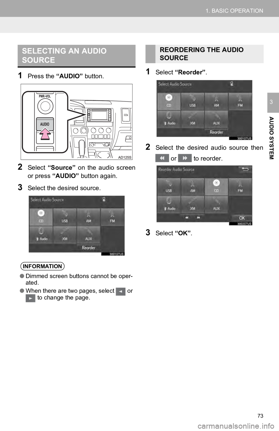 TOYOTA SEQUOIA 2019  Accessories, Audio & Navigation (in English) 73
1. BASIC OPERATION
AUDIO SYSTEM
3
1Press the “AUDIO” button.
2Select “Source”   on  the  audio  screen
or press  “AUDIO”  button again.
3Select the desired source.
1Select “Reorder”