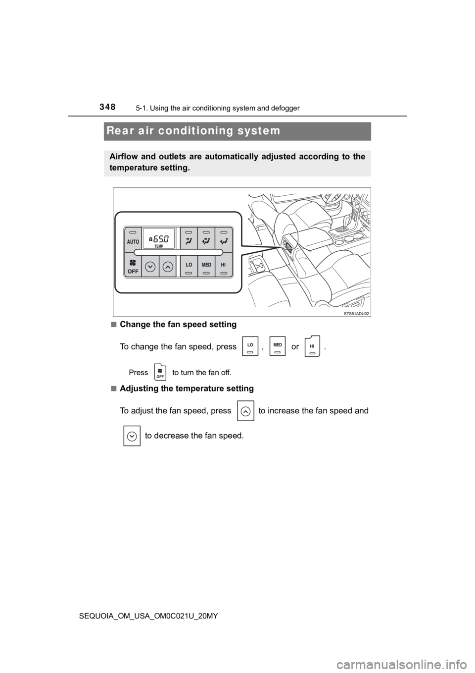 TOYOTA SEQUOIA 2020 Owners Manual (in English) 3485-1. Using the air conditioning system and defogger
SEQUOIA_OM_USA_OM0C021U_20MY
Rear air conditioning system
■Change the fan speed setting
To change the fan speed, press ,
or .
Press to tur TOYOTA SEQUOIA 2020 Owners Manual (in English) 3485-1. Using the air conditioning system and defogger
SEQUOIA_OM_USA_OM0C021U_20MY
Rear air conditioning system
■Change the fan speed setting
To change the fan speed, press ,
or .
Press to tur
