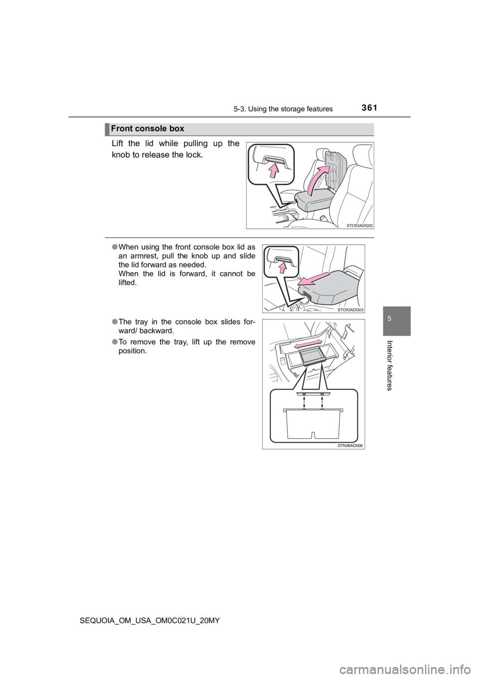 TOYOTA SEQUOIA 2020  Owners Manual (in English) 3615-3. Using the storage features
5
Interior features
SEQUOIA_OM_USA_OM0C021U_20MY
Lift  the  lid  while  pulling  up  the
knob to release the lock.
Front console box
●When  using  the  front  cons