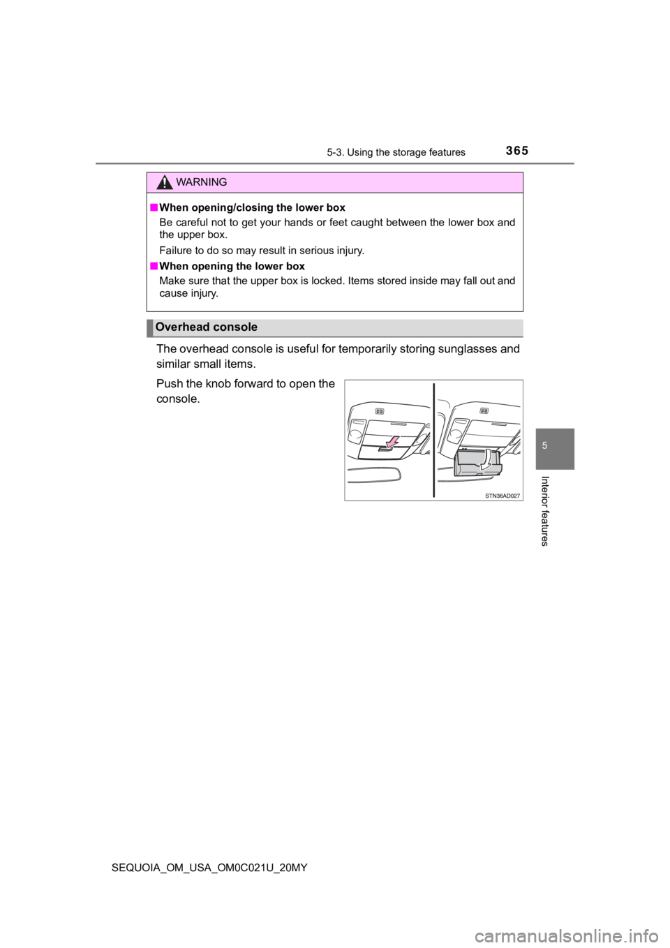 TOYOTA SEQUOIA 2020  Owners Manual (in English) 3655-3. Using the storage features
5
Interior features
SEQUOIA_OM_USA_OM0C021U_20MY
The overhead console is useful for temporarily storing sunglass es and
similar small items.
Push the knob forward to