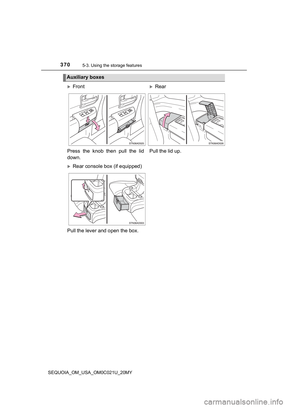 TOYOTA SEQUOIA 2020  Owners Manual (in English) 3705-3. Using the storage features
SEQUOIA_OM_USA_OM0C021U_20MY
Auxiliary boxes
FrontRear
Press  the  knob  then  pull  the  lid
down. Pull the lid up.
Rear console box (if equipped)
Pull the
