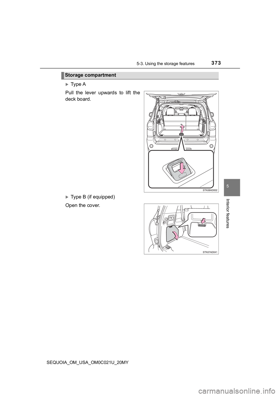 TOYOTA SEQUOIA 2020  Owners Manual (in English) 3735-3. Using the storage features
5
Interior features
SEQUOIA_OM_USA_OM0C021U_20MY
Ty p e  A
Pull  the  lever  upwards  to  lift  the
deck board.
Type B (if equipped)
Open the cover.
Storage co